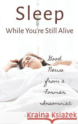 Sleep While You're Still Alive: Good News from a Former Insomniac Audrey Anne Wagner 9781545300350 Createspace Independent Publishing Platform - książka