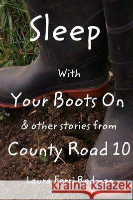 Sleep With Your Boots On: & Other Stories From County Road 10 Laura Ferri Redman 9781320709743 Blurb - książka