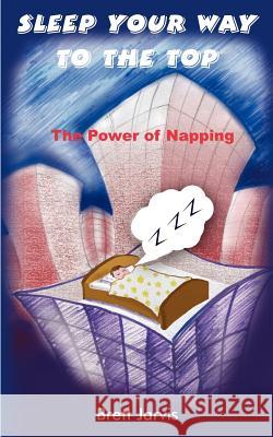 Sleep Your Way to the Top: The Power of Napping Jarvis, Brett 9781418411503 Authorhouse - książka