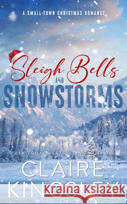 Sleigh Bells and Snowstorms: A Small-Town Christmas Romance Claire Kingsley 9781959809234 Always Have, LLC - książka