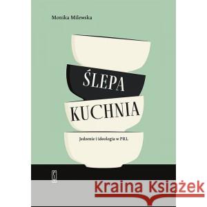 Ślepa kuchnia. Jedzenie i ideologia w PRL MILEWSKA MONIKA 9788381963503 PIW - książka