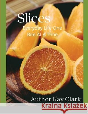 Slices- Everyday Life One Bite At A Time: Everyday Life One Bite At A Time Clark, Kay 9781716909467 Lulu.com - książka