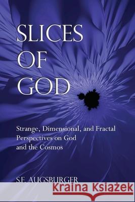 Slices of God: Strange, Dimensional, and Fractal Perspectives on God and the Cosmos S. F. Augsburger 9780692468357 Achronos Media - książka