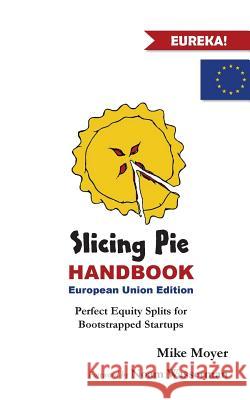 Slicing Pie Handbook EU Edition: Perfectly Fair Equity Splits for Bootstrapped EU Startups Mike Moyer 9781540704405 Createspace Independent Publishing Platform - książka