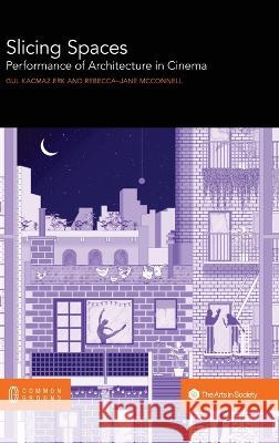 Slicing Spaces: Performance of Architecture in Cinema Gul Kacmaz Erk Rebecca-Jane McConnell  9781957792095 Common Ground Research Networks - książka