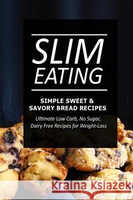 Slim Eating - Simple Sweet & Savory Bread Recipes: Skinny Recipes for Fat Loss and a Flat Belly Slim Eating 9781499643886 Createspace - książka