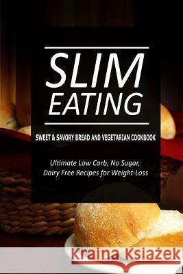 Slim Eating - Sweet & Savory Breads and Vegetarian Cookbook: Skinny Recipes for Fat Loss and a Flat Belly Slim Eating 9781500291624 Createspace - książka