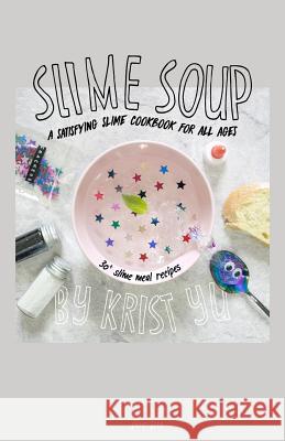 Slime Soup: A Satisfying Slime Cookbook For All Ages Yu, Krist 9781976521386 Createspace Independent Publishing Platform - książka