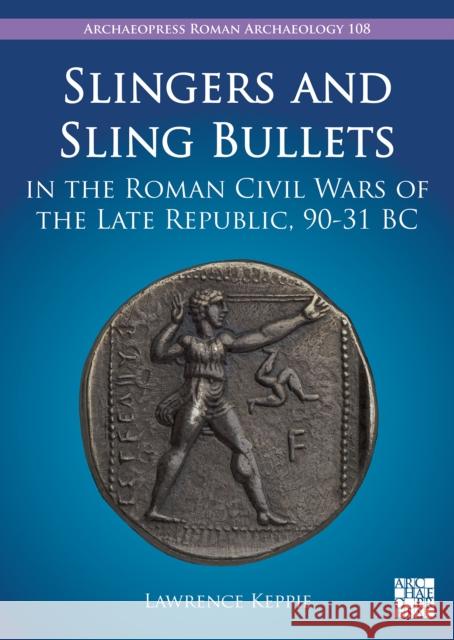 Slingers and Sling Bullets in the Roman Civil Wars of the Late Republic, 90-31 BC Lawrence Keppie 9781803276403 Archaeopress Publishing - książka