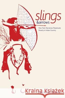 Slings & Arrows: How Toxic Narratives Perpetuate Poverty in Indian Country David W. Bland 9781733040891 New Academia Publishing/Vellum - książka