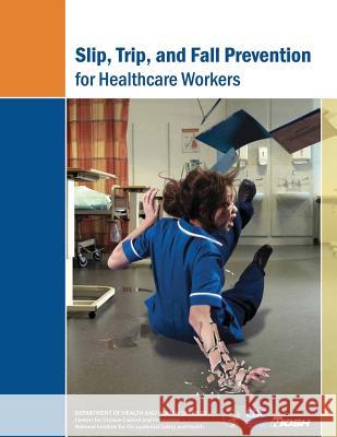 Slip, Trip, and Fall Prevention for Healthcare Workers Department of Health and Huma Centers for Disease Cont An National Institute Fo Safet 9781493537389 Createspace - książka