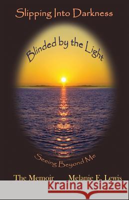 Slipping Into Darkness, Blinded by the Light: Seeing Beyond Me Melanie E Lewis 9780997372458 Cast the First Stone Press - książka