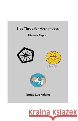 Slot Three for Archimedes - Illiashu's Report James Lee Adams 9781720326465 Createspace Independent Publishing Platform - książka