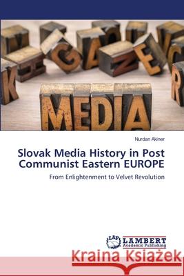 Slovak Media History in Post Communist Eastern EUROPE Nurdan Akiner 9786203462814 LAP Lambert Academic Publishing - książka