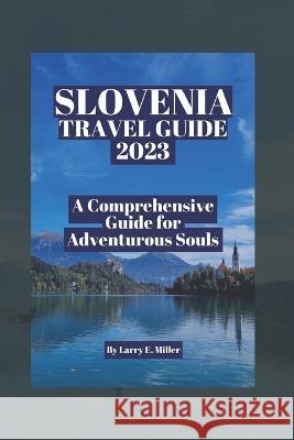 Slovenia Travel Guide 2023: A Comprehensive Guide for Adventurous Souls Larry E Miller   9798392445882 Independently Published - książka