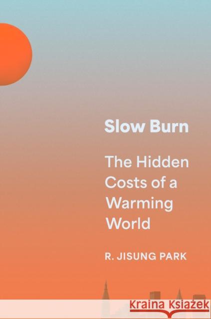 Slow Burn: The Hidden Costs of a Warming World R. Jisung Park 9780691224183 Princeton University Press - książka