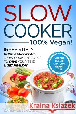 Slow Cooker - 100% VEGAN! - Irresistibly Good & Super Easy Slow Cooker Recipes to Save Your Time & Get Healthy Karen Greenvang 9781913857714 Healthy Vegan Recipes - książka