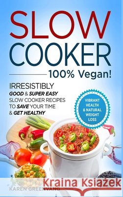 Slow Cooker - 100% VEGAN! - Irresistibly Good & Super Easy Slow Cooker Recipes to Save Your Time & Get Healthy Karen Greenvang 9781913857738 Healthy Vegan Recipes - książka