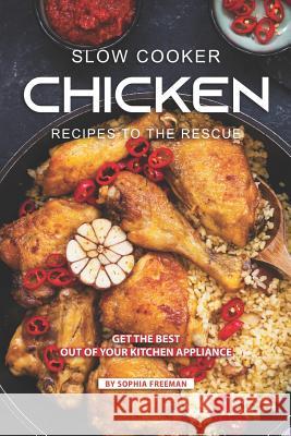 Slow Cooker Chicken Recipes to the Rescue: Get the Best out of your Kitchen Appliance Sophia Freeman 9781099110122 Independently Published - książka