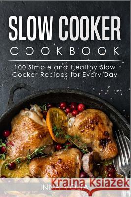 Slow Cooker Cookbook: 100 Simple and Healthy Slow Cooker Recipes for Every Day Inna Volia 9781986506748 Createspace Independent Publishing Platform - książka