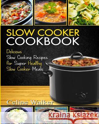 Slow Cooker Cookbook: Delicious Slow Cooking Recipes for Super Healthy Slow Cooker Meals Celine Walker 9781979892766 Createspace Independent Publishing Platform - książka