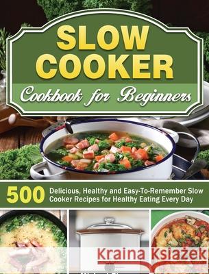 Slow Cooker Cookbook for Beginners: 500 Delicious, Healthy and Easy-To-Remember Slow Cooker Recipes for Healthy Eating Every Day Michael Thomas 9781649846631 Michael Thomas - książka
