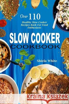 Slow Cooker Cookbook: Over 110 Healthy Slow Cooker Recipes Book for Food Enthusiasts Shiela White 9781979965460 Createspace Independent Publishing Platform - książka