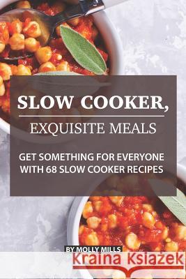 Slow Cooker, Exquisite Meals: Get Something for Everyone with 68 Slow Cooker Recipes Molly Mills 9781073185047 Independently Published - książka