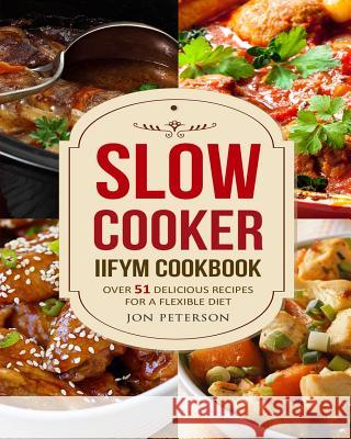 Slow Cooker IIFYM Cookbook: Over 51 Delicious Recipes for Flexible Diet Peterson, Jon 9781976488511 Createspace Independent Publishing Platform - książka