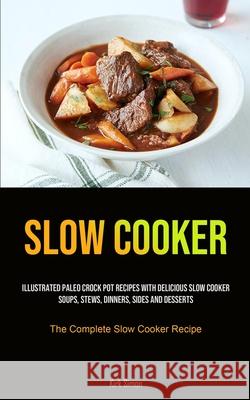 Slow Cooker: Illustrated Paleo Crock Pot Recipes With Delicious Slow Cooker Soups, Stews, Dinners, Sides And Desserts (The Complete Kirk Simon 9781990207341 Micheal Kannedy - książka