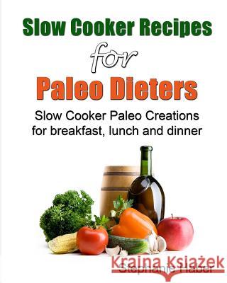 Slow Cooker Recipes for Paleo Dieters Paleo Slow Cooker Recipes for Breakfast, Lunch and Dinner Steph Haber 9781494379063 Createspace - książka