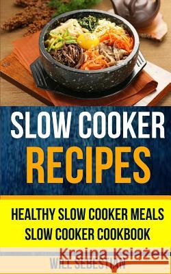 Slow Cooker Recipes: Healthy Slow Cooker Meals Slow Cooker Cookbook Will Sebestian 9781975875930 Createspace Independent Publishing Platform - książka