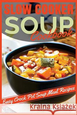 Slow Cooker Soup Cookbook: Easy Crock Pot Soup Meal Recipes Louise Davidson 9781530815135 Createspace Independent Publishing Platform - książka