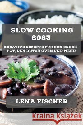 Slow Cooking 2023: Kreative Rezepte fur den Crock-Pot, den Dutch Oven und mehr Lena Fischer   9781783817894 Lena Fischer - książka