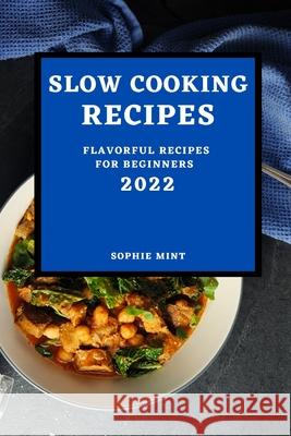 Slow Cooking Cookbook 2022: Flavorful Recipes for Beginners Sophie Mint 9781804500200 Sophie Mint - książka