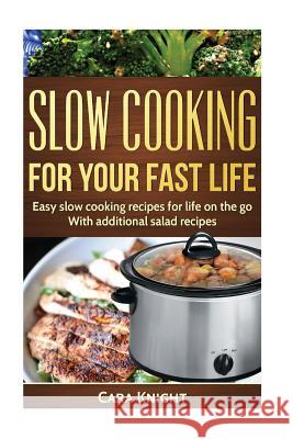 Slow Cooking For Your Fast Life: Easy slow cooking recipes for life on the go. With additional salad recipes. Knight, Cara 9781544788807 Createspace Independent Publishing Platform - książka