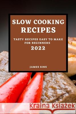 Slow Cooking Recipes 2022: Tasty Recipes Easy to Make for Beginners James Sins 9781803507293 James Sins - książka