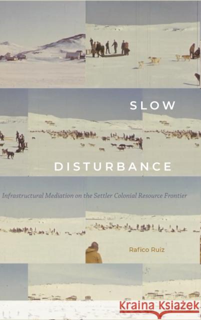 Slow Disturbance: Infrastructural Mediation on the Settler Colonial Resource Frontier Rafico Ruiz 9781478007982 Duke University Press - książka