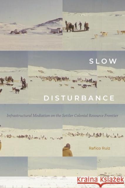 Slow Disturbance: Infrastructural Mediation on the Settler Colonial Resource Frontier Rafico Ruiz 9781478008507 Duke University Press - książka