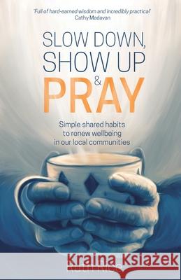 Slow Down, Show up and Pray: Simple Shared Habits to Renew Wellbeing in Our Local Communities Ruth Rice 9781788931830 Authentic Media - książka