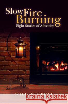 Slow Fire Burning: Eight Stories of Adversity Will Wyckoff 9781539914662 Createspace Independent Publishing Platform - książka