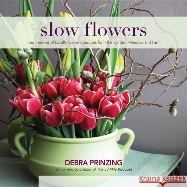Slow Flowers: Four Seasons of Locally Grown Bouquets from the Garden, Meadow and Farm Debra Prinzing 9780983272687 St. Lynn's Press - książka