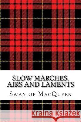 Slow Marches, Airs and Laments: Thirty Tunes for the Bagpipes and Practice Chanter The Swan of Macqueen Jonathan Swan 9781985631762 Createspace Independent Publishing Platform - książka