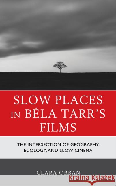 Slow Places in Béla Tarr's Films: The Intersection of Geography, Ecology and Slow Cinema Orban, Clara 9781793645647 Lexington Books - książka