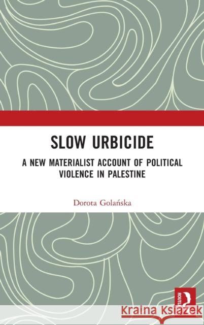 Slow Urbicide: A New Materialist Account of Political Violence in Palestine Golańska, Dorota 9780367693114 Taylor & Francis Ltd - książka