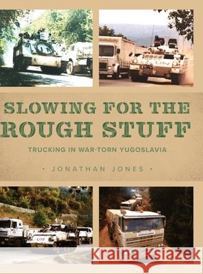 Slowing for the Rough Stuff: Trucking in War-Torn Yugoslavia Jonathan Jones 9781039115101 FriesenPress - książka