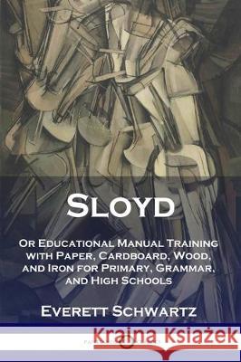 Sloyd: Or Educational Manual Training with Paper, Cardboard, Wood, and Iron for Primary, Grammar, and High Schools Everett Schwartz 9781789871746 Pantianos Classics - książka