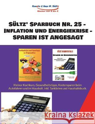 Sültz' Sparbuch Nr. 25 - Inflation und Energiekrise - Sparen ist angesagt: Kleiner Kochkurs, Gesundheitstipps, Kostensparen beim Auto und im Haushalt. Inkl. Tanklisten und Haushaltsbuch. Uwe H Sültz, Renate Sültz 9783756829040 Books on Demand - książka