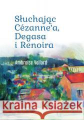Słuchając Cezanne`a, Degasa i Renoira Ambroise Vollard 9788383485829 SBM - książka