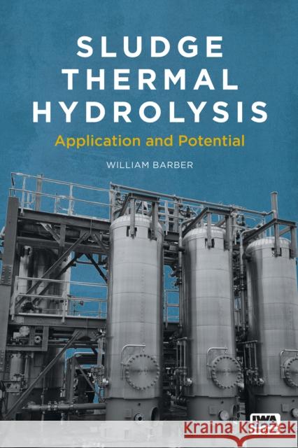 Sludge Thermal Hydrolysis: Application and Potential Bill Barber 9781789060270 IWA Publishing (Intl Water Assoc) - książka
